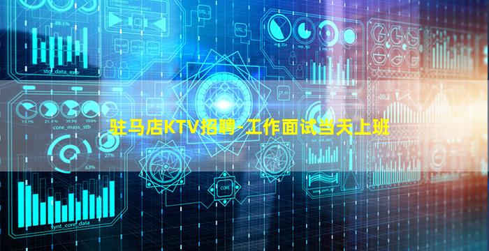 驻马店KTV招聘-工作面试当天上班